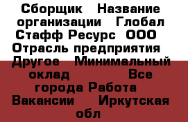 Сборщик › Название организации ­ Глобал Стафф Ресурс, ООО › Отрасль предприятия ­ Другое › Минимальный оклад ­ 50 000 - Все города Работа » Вакансии   . Иркутская обл.